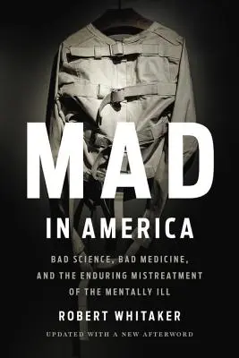 Őrült Amerikában: Bad Science, Bad Medicine, and the Enduring Mistreatment of the Mentally Illness (Rossz tudomány, rossz orvostudomány és az elmebetegek tartós rossz bánásmódja) - Mad in America: Bad Science, Bad Medicine, and the Enduring Mistreatment of the Mentally Ill