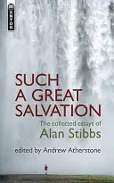 Ilyen nagyszerű megváltás: Alan Stibbs összegyűjtött esszéi - Such a Great Salvation: The Collected Essays of Alan Stibbs