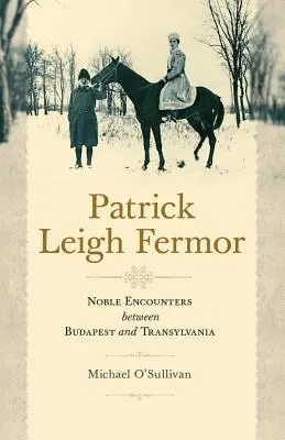 Patrick Leigh Fermor: Nemes találkozások Budapest és Erdély között - Patrick Leigh Fermor: Noble Encounters Between Budapest and Transylvania