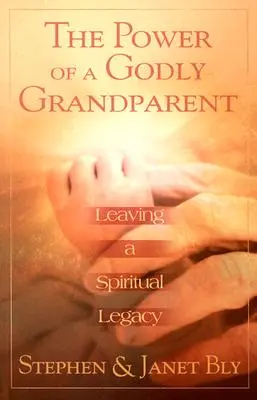 Az istenfélő nagyszülő ereje: Lelki örökséget hagyva - The Power of a Godly Grandparent: Leaving a Spiritual Legacy