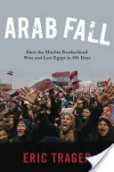 Arab Fall: Hogyan nyerte és vesztette el Egyiptomot 891 nap alatt a Muzulmán Testvériség - Arab Fall: How the Muslim Brotherhood Won and Lost Egypt in 891 Days