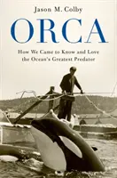 Orca: Hogyan ismertük meg és szerettük meg az óceán legnagyobb ragadozóját - Orca: How We Came to Know and Love the Ocean's Greatest Predator