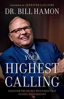 A legmagasabb hivatásod: Fedezd fel a titkos folyamatokat, amelyek beteljesítik a végzetedet - Your Highest Calling: Discover the Secret Processes That Fulfill Your Destiny