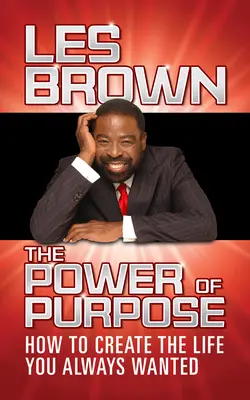 A cél ereje: Hogyan teremtsd meg azt az életet, amire mindig is vágytál? - The Power of Purpose: How to Create the Life You Always Wanted