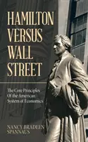 Hamilton kontra Wall Street: Az amerikai közgazdasági rendszer alapelvei - Hamilton Versus Wall Street: The Core Principles of the American System of Economics