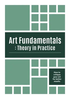 Művészeti alapok: Theory in Practice: Hogyan kritizáld a művészetedet a jobb eredmények érdekében - Art Fundamentals: Theory in Practice: How to Critique Your Art for Better Results