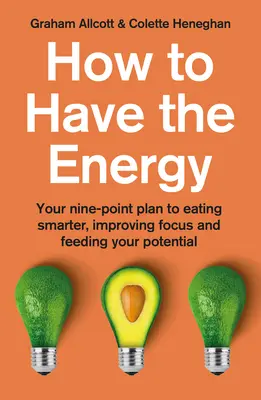 Hogyan legyen meg az energia: A kilencpontos terv az okosabb étkezéshez, a jobb összpontosításhoz és a potenciál táplálásához - How to Have the Energy: Your Nine-Point Plan to Eating Smarter, Improving Focus and Feeding Your Potential