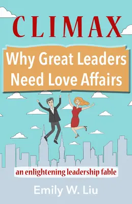 A csúcspont: Miért van szüksége a nagy vezetőknek szerelmi kapcsolatokra: Egy felvilágosító vezetői mese - Climax: Why Great Leaders Need Love Affairs: An Enlightening Leadership Fable