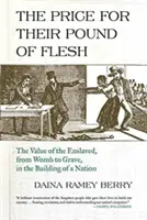 Az ár a húsuk fontjáért: A rabszolgák értéke a méhtől a sírig a nemzet felépítésében - The Price for Their Pound of Flesh: The Value of the Enslaved, from Womb to Grave, in the Building of a Nation