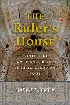 Az uralkodó háza: A hatalom és a magánélet vitája a julio-klézsia korabeli Rómában - The Ruler's House: Contesting Power and Privacy in Julio-Claudian Rome