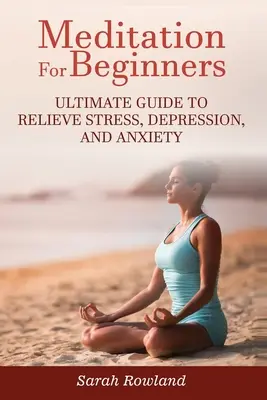 Meditáció kezdőknek: Végső útmutató a stressz, a depresszió és a szorongás megszüntetéséhez - Meditation for Beginners: Ultimate Guide to Relieve Stress, Depression and Anxiety