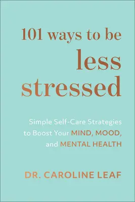 101 módja annak, hogy kevésbé legyünk stresszesek: Egyszerű öngondoskodási stratégiák az elme, a hangulat és a mentális egészség fokozásához - 101 Ways to Be Less Stressed: Simple Self-Care Strategies to Boost Your Mind, Mood, and Mental Health