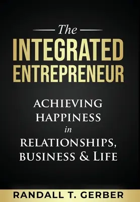 Az integrált vállalkozó: A boldogság elérése a kapcsolatokban, az üzleti életben és az életben - The Integrated Entrepreneur: Achieving Happiness in Relationships, Business & Life