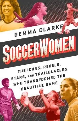 Focisnők: Ikonok, lázadók, sztárok és úttörők, akik átalakították a gyönyörű játékot. - Soccerwomen: The Icons, Rebels, Stars, and Trailblazers Who Transformed the Beautiful Game