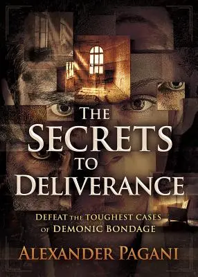 A szabadulás titkai: A démoni kötöttségek legnehezebb eseteinek legyőzése - The Secrets to Deliverance: Defeat the Toughest Cases of Demonic Bondage