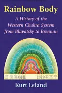 Rainbow Body: A nyugati csakrarendszer története Blavatskytól Brennanig - Rainbow Body: A History of the Western Chakra System from Blavatsky to Brennan