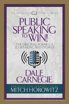 Nyilvános beszéd, hogy győzzön (sűrített klasszikusok): A hatalommal való beszéd eredeti formulája - Public Speaking to Win (Condensed Classics): The Original Formula to Speaking with Power