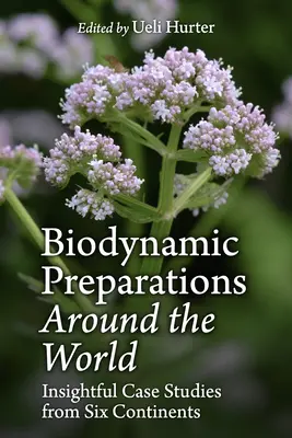 Biodinamikus készítmények a világ körül: Éleslátó esettanulmányok hat kontinensről - Biodynamic Preparations Around the World: Insightful Case Studies from Six Continents