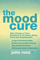 Hangulatkúra - Vedd kezedbe az érzelmeidet 24 óra alatt az ételek és kiegészítők segítségével - Mood Cure - Take Charge of Your Emotions in 24 Hours Using Food and Supplements