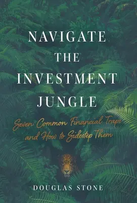 Navigálás a befektetési dzsungelben : Hét gyakori pénzügyi csapda és hogyan kerüljük ki őket - Navigate the Investment Jungle: Seven Common Financial Traps and How to Sidestep Them