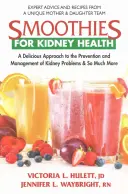 Smoothie-k a vese egészségéért: Ízletes megközelítés a veseproblémák megelőzéséhez és kezeléséhez, és még sok minden máshoz is - Smoothies for Kidney Health: A Delicious Approach to the Prevention and Management of Kidney Problems and So Much More