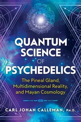 A pszichedelikus szerek kvantumtudománya: A tobozmirigy, a többdimenziós valóság és a maja kozmológia - Quantum Science of Psychedelics: The Pineal Gland, Multidimensional Reality, and Mayan Cosmology