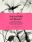 A szépség természete: Organikus bőrápolás, botanikus szépségrituálék és tiszta kozmetikumok - The Nature of Beauty: Organic Skincare, Botanical Beauty Rituals and Clean Cosmetics