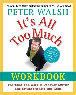 Túl sok az egész: A szükséges eszközök a rendetlenség leküzdéséhez és a kívánt élet megteremtéséhez - It's All Too Much Workbook: The Tools You Need to Conquer Clutter and Create the Life You Want