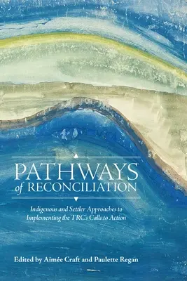 A megbékélés útjai: Bennszülött és telepes megközelítések a Trc cselekvési felhívásainak végrehajtásához - Pathways of Reconciliation: Indigenous and Settler Approaches to Implementing the Trc's Calls to Action