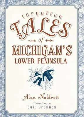 Michigan alsó félszigetének elfeledett történetei - Forgotten Tales of Michigan's Lower Peninsula