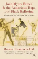 Joan Myers Brown és a fekete balerina merész reménye: Az amerikai előadás biohistóriája - Joan Myers Brown and the Audacious Hope of the Black Ballerina: A Biohistory of American Performance