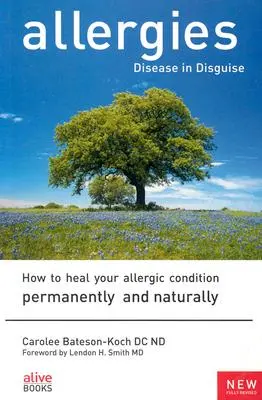 Allergiák: Hogyan gyógyítsuk meg allergiás állapotunkat tartósan és természetes módon? - Allergies: Disease in Disguise: How to Heal Your Allergic Condition Permanently and Naturally