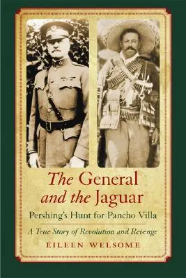 A tábornok és a Jaguár: Pershing vadászata Pancho Villa után: A forradalom és a bosszú igaz története - The General and the Jaguar: Pershing's Hunt for Pancho Villa: A True Story of Revolution and Revenge