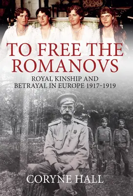 To Free the Romanovs: Királyi rokonság és árulás Európában 1917-1919 - To Free the Romanovs: Royal Kinship and Betrayal in Europe 1917-1919