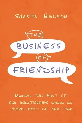 A barátság üzlete: Ahol a legtöbb időt töltjük - The Business of Friendship: Making the Most of Our Relationships Where We Spend Most of Our Time