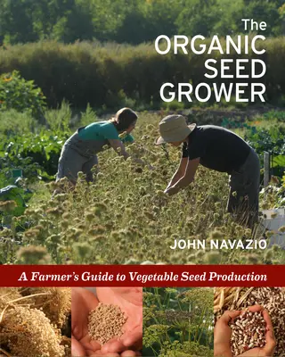 Az organikus vetőmagtermesztő: A Farmer útmutatója a zöldséges vetőmagtermesztéshez - The Organic Seed Grower: A Farmer's Guide to Vegetable Seed Production