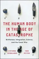Az emberi test a katasztrófák korában: Brutalitás, integráció, tudomány és a világháború - The Human Body in the Age of Catastrophe: Brittleness, Integration, Science, and the Great War