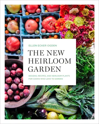 Az új örökzöld kert: Tervek, receptek és örökzöld növények a kertet szerető szakácsoknak - The New Heirloom Garden: Designs, Recipes, and Heirloom Plants for Cooks Who Love to Garden