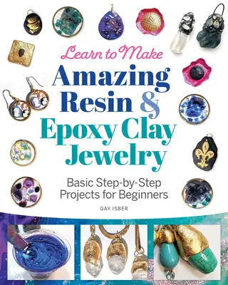 Tanulj meg csodálatos gyanta és epoxi agyag ékszereket készíteni: Basic Step-By-Step Projects for Beginners (Alapvető, lépésről lépésre haladó projektek kezdőknek) - Learn to Make Amazing Resin & Epoxy Clay Jewelry: Basic Step-By-Step Projects for Beginners