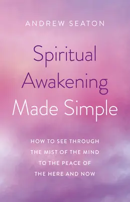 Spirituális ébredés egyszerűen megfogalmazva: Hogyan lássunk át az elme ködén az itt és most békéjébe - Spiritual Awakening Made Simple: How to See Through the Mist of the Mind to the Peace of the Here and Now