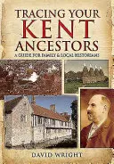 A kenti ősök nyomában: Útmutató család- és helytörténészek számára - Tracing Your Kent Ancestors: A Guide for Family and Local Historians