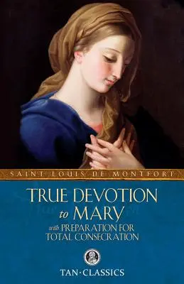 Igazi odaadás Mária iránt: A teljes megszentelődésre való felkészüléssel - True Devotion to Mary: With Preparation for Total Consecration