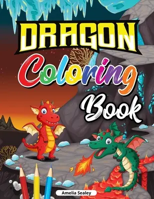 Sárkány kifestőkönyv gyerekeknek: Aranyos babasárkány kifestőkönyv, Sárkánykorszak kifestőkönyv a relaxációhoz és a stresszoldáshoz - Dragon Coloring Book for Kids: Cute Baby Dragon Coloring Book, Dragon Age Coloring Book for Relaxation and Stress Relief