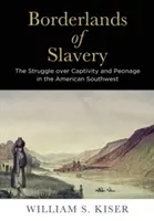 A rabszolgaság határvidékei: A fogság és a rabszolgaság feletti küzdelem az amerikai Délnyugaton - Borderlands of Slavery: The Struggle Over Captivity and Peonage in the American Southwest