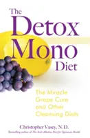 A detox mono diéta: A csodaszőlő kúra és más tisztító diéták - The Detox Mono Diet: The Miracle Grape Cure and Other Cleansing Diets