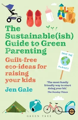 The Sustainable(ish) Guide to Green Parenting: Bűntudatmentes öko-ötletek a gyerekneveléshez - The Sustainable(ish) Guide to Green Parenting: Guilt-Free Eco-Ideas for Raising Your Kids