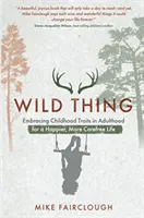 Wild Thing - A gyermekkori vonások felvállalása felnőttkorban a boldogabb, gondtalanabb életért - Wild Thing - Embracing Childhood Traits in Adulthood for a Happier, More Carefree Life