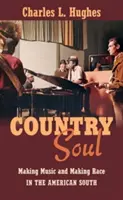 Country Soul: Zenélés és faji hovatartozás az amerikai délen - Country Soul: Making Music and Making Race in the American South