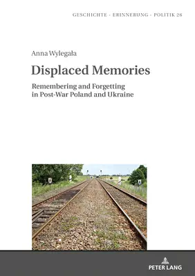 Elűzött emlékek: Emlékezés és felejtés a háború utáni Lengyelországban és Ukrajnában - Displaced Memories: Remembering and Forgetting in Post-War Poland and Ukraine