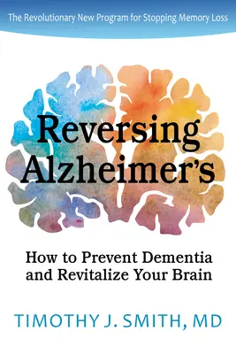 Az Alzheimer-kór visszafordítása: Hogyan előzze meg a demenciát és revitalizálja az agyát - Reversing Alzheimer's: How to Prevent Dementia and Revitalize Your Brain